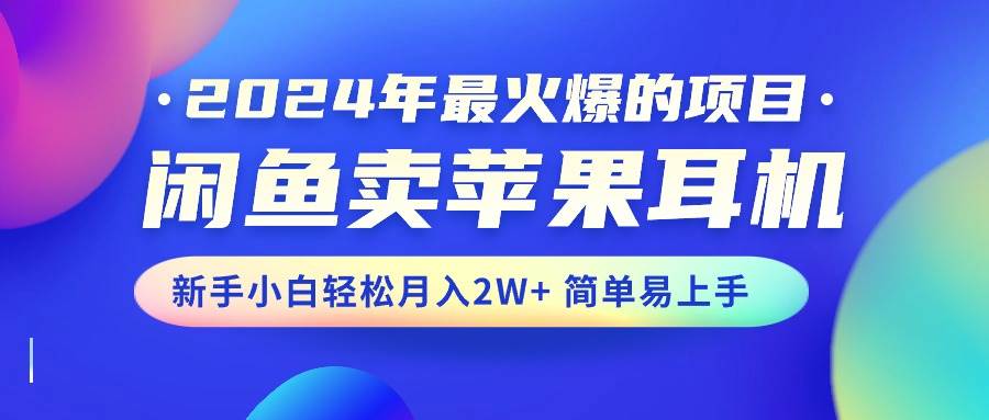 2024年最火爆的项目，闲鱼卖苹果耳机，新手小白轻松月入2W+简单易上手-多米网络
