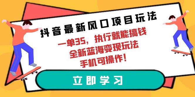 抖音最新风口项目玩法，一单35，执行就能搞钱 全新蓝海变现玩法 手机可操作-多米网络