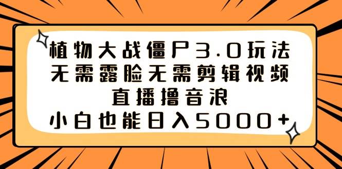 植物大战僵尸3.0玩法无需露脸无需剪辑视频，直播撸音浪，小白也能日入5000+-多米网络