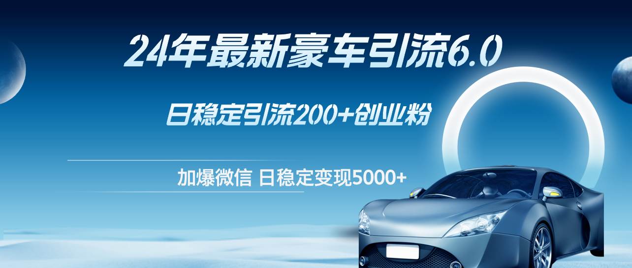 24年最新豪车引流6.0，日引500+创业粉，日稳定变现5000+-多米网络