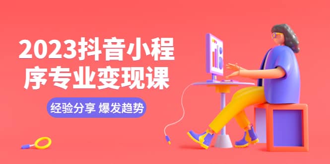 2023抖音小程序专业变现课 经验分享 爆发趋势 变现逻辑 养高权重号 剪辑等-多米网络