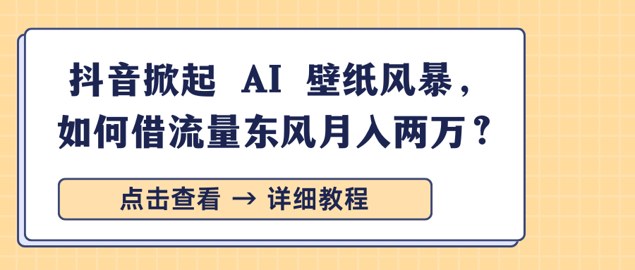 抖音掀起 AI 壁纸风暴，如何借流量东风月入两万？-多米网络