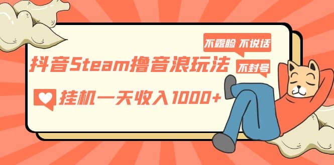 抖音Steam撸音浪玩法 不露脸 不说话 不封号 社恐人群福音-多米网络