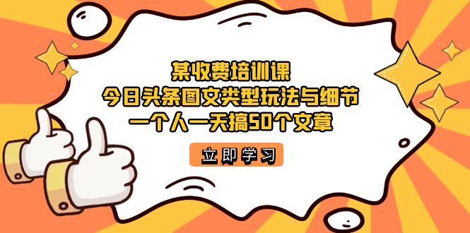 某收费培训课：今日头条账号图文玩法与细节，一个人一天搞50个文章-多米网络