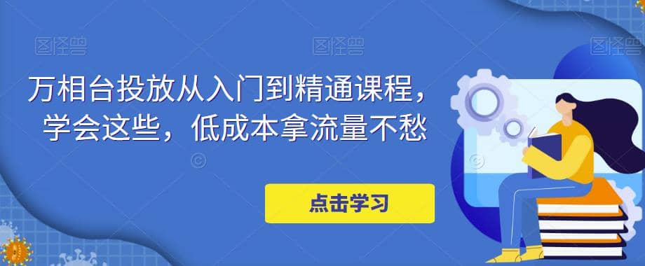 万相台投放·新手到精通课程，学会这些，低成本拿流量不愁-多米网络