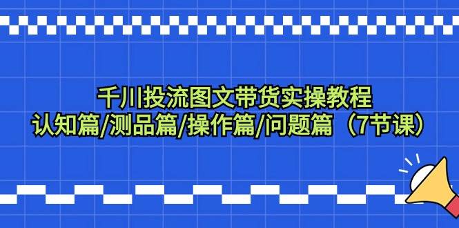 千川投流图文带货实操教程：认知篇/测品篇/操作篇/问题篇（7节课）-多米网络