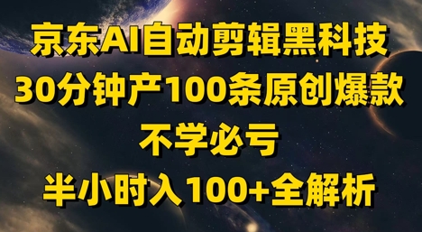 京东AI自动剪辑黑科技，30分钟产100条原创爆款，不学必亏！半小时入100+全解析-多米网络