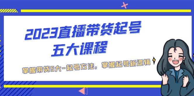 2023直播带货起号五大课程，掌握带货5大-起号方法，掌握起新号逻辑-多米网络