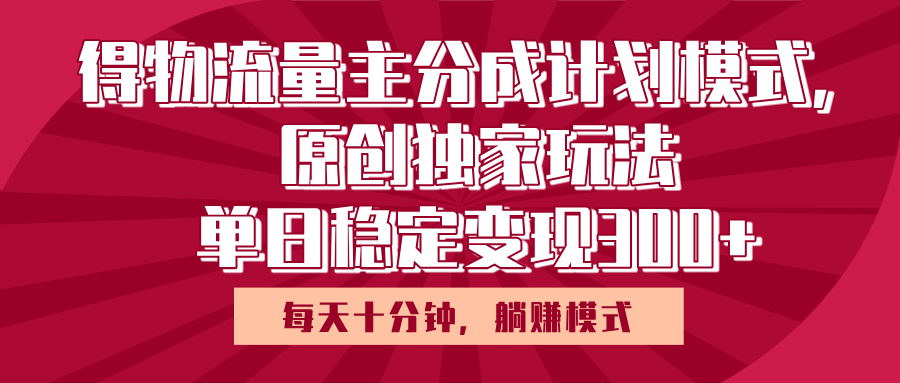 得物流量主原创独家玩法，每天操作十分钟，无脑躺赚，单日稳定变现多张-多米网络
