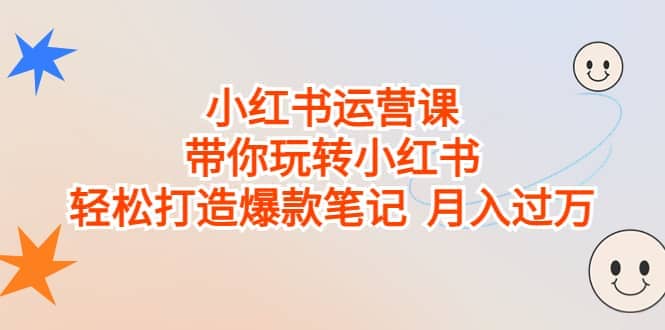 小红书运营课，带你玩转小红书，轻松打造爆款笔记 月入过万-多米网络