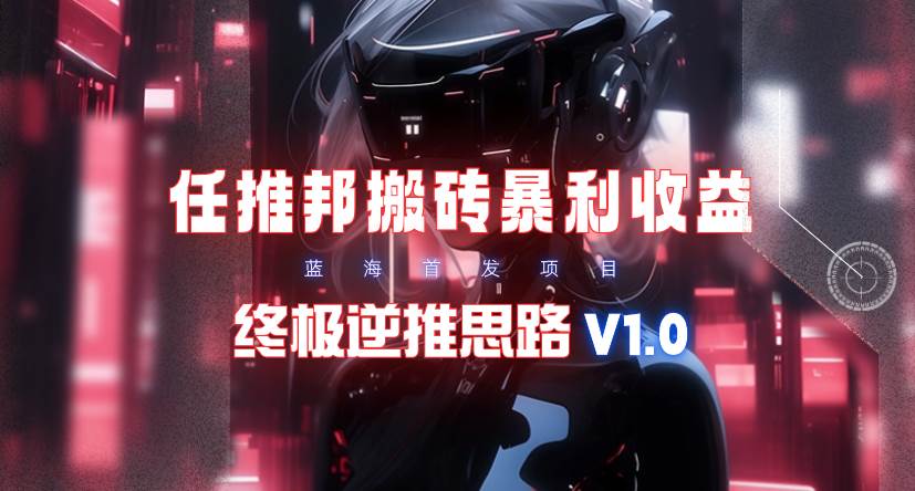 【限时蓝海】任推邦搬砖暴利吃收益_终极逆推思路V1.0-多米网络