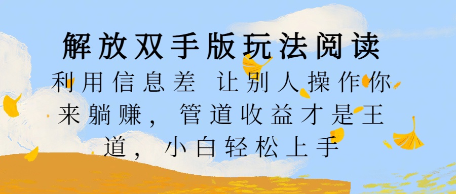 解放双手版玩法阅读，利用信息差让别人操作你来躺赚，管道收益才是王道，小白轻松上手-多米网络