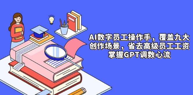 AI数字员工操作手，9大场景内容创作，省去高级员工工资，掌握GPT调数心流-多米网络