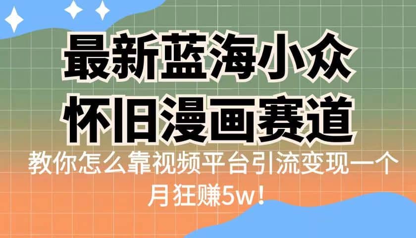 最新蓝海小众怀旧漫画赛道 高转化一单29.9 靠视频平台引流变现一个月狂赚5w-多米网络