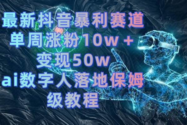最新抖音暴利赛道，单周涨粉10w＋变现50w的ai数字人落地保姆级教程-多米网络