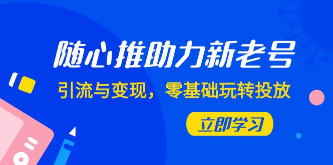 随心推-助力新老号，引流与变现，零基础玩转投放（7节课）-多米网络