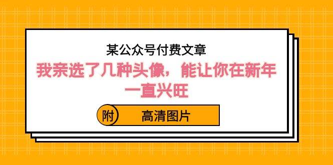 某公众号付费文章：我亲选了几种头像，能让你在新年一直兴旺（附高清图片）-多米网络