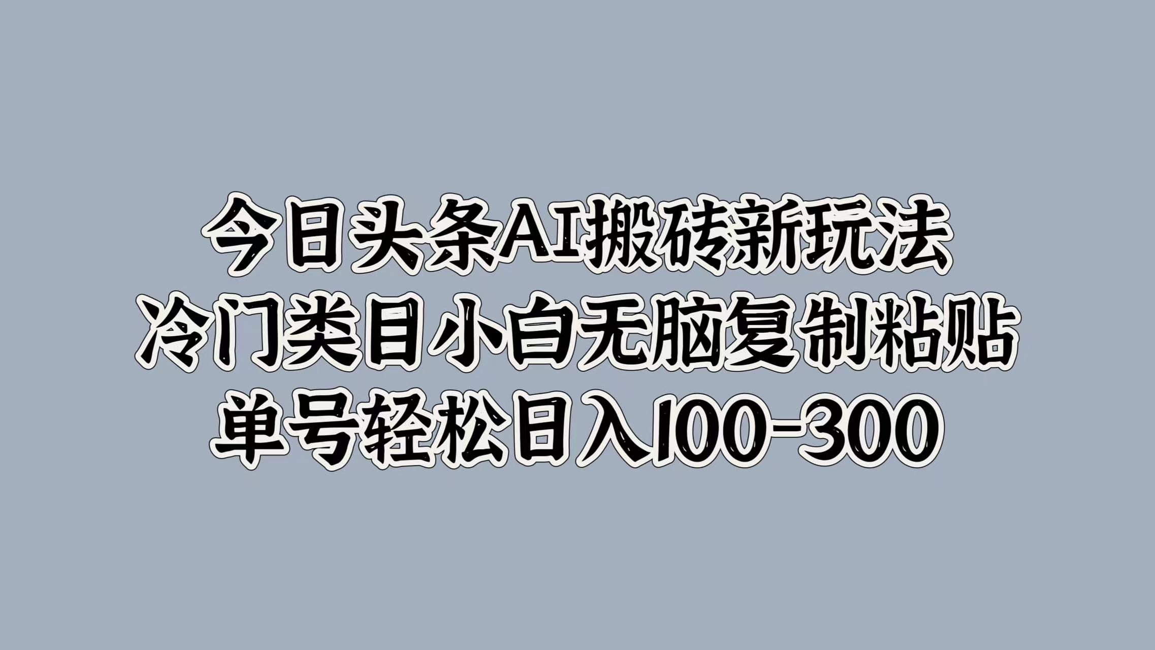 今日头条AI搬砖新玩法，冷门类目小白无脑复制粘贴，单号轻松日入100-300-多米网络