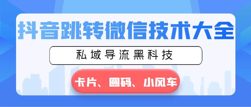 抖音跳转微信技术大全，私域导流黑科技—卡片圆码小风车-多米网络