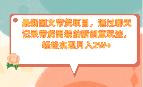 最新图文带货项目，通过聊天记录带货男装的新创意玩法，轻松实现月入2W+-多米网络