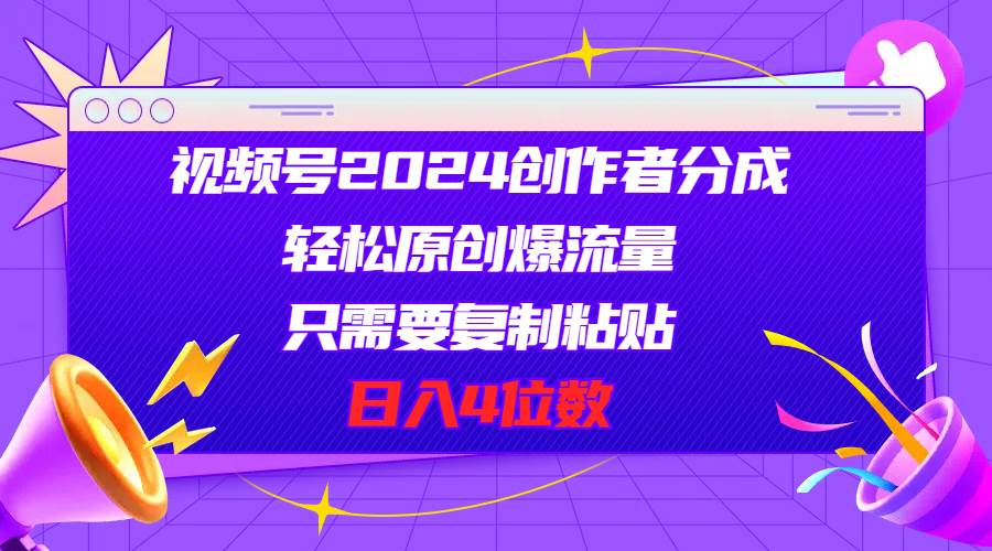 视频号2024创作者分成，轻松原创爆流量，只需要复制粘贴，日入4位数-多米网络