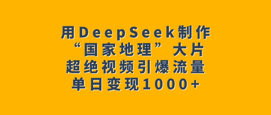 用DeepSeek制作“国家地理”大片，超绝视频引爆流量，单日变现1000+-多米网络