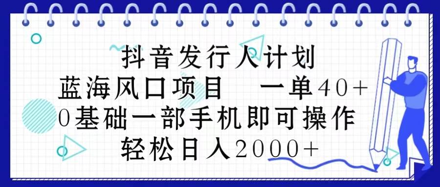 抖音发行人计划，蓝海风口项目 一单40，0基础一部手机即可操作 日入2000＋-多米网络