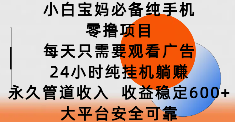 小白宝妈必备纯手机零撸项目，每天只需要观看广告，24小时纯挂机躺赚，永久管道收入，收益稳定600+，大平台安全可靠-多米网络