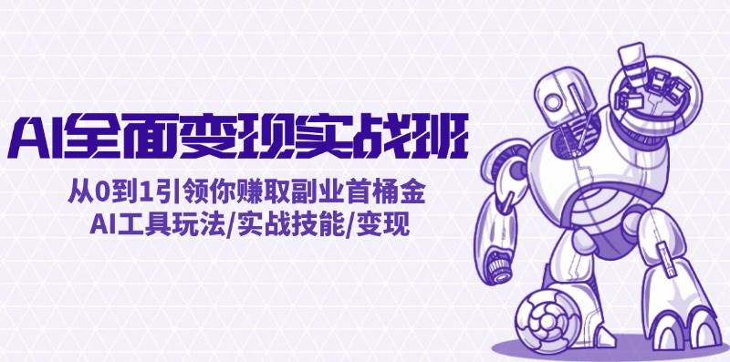 AI全面变现实操班：从0到1引领你赚取副业首桶金 AI工具玩法/实战技能/变现-多米网络