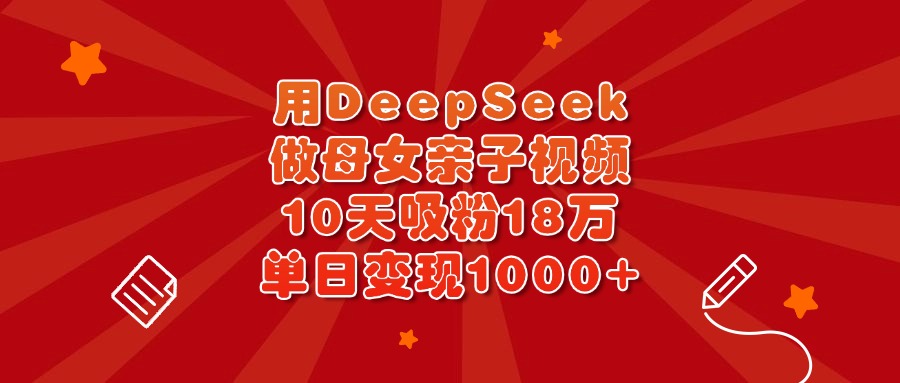 用DeepSeek做母女亲子视频，10天吸粉18万，单日变现1000+-多米网络
