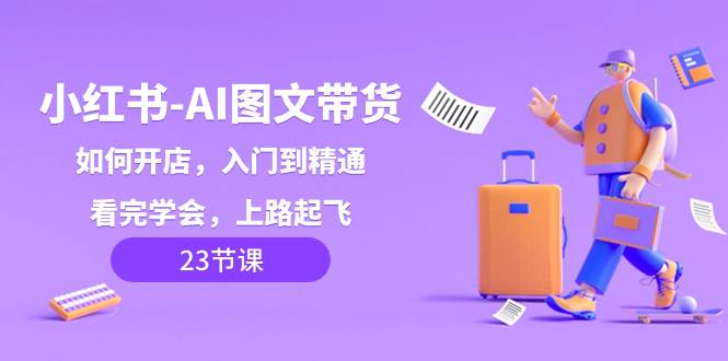 小红书-AI图文带货，如何开店，入门到精通，看完学会，上路起飞！-多米网络