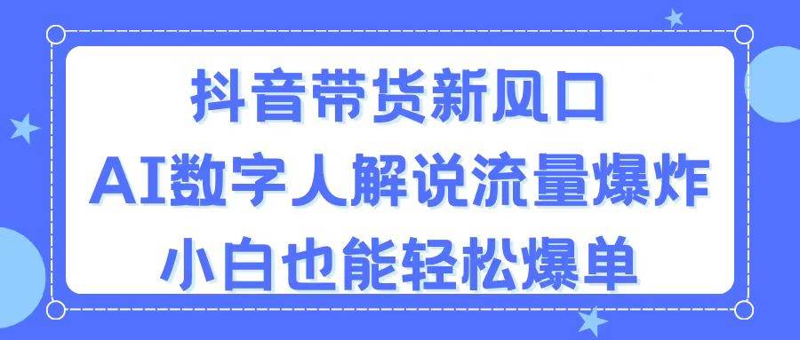抖音带货新风口，AI数字人解说，流量爆炸，小白也能轻松爆单-多米网络
