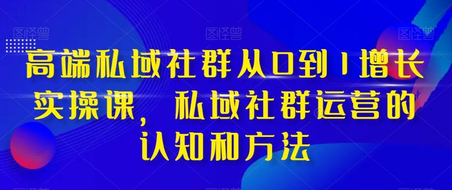 高端 私域社群从0到1增长实战课，私域社群运营的认知和方法（37节课）-多米网络