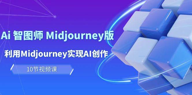 玩赚Ai 智图师 Midjourney版：利用Midjourney实现AI创作及变现（10节课）-多米网络