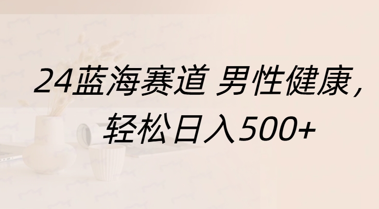 蓝海赛道 男性健康，轻松日入500+-多米网络