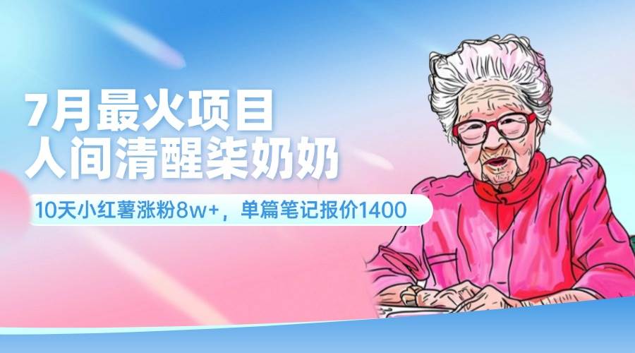 7月最火项目，人间清醒柒奶奶，10天小红薯涨粉8w+，单篇笔记报价1400.-多米网络