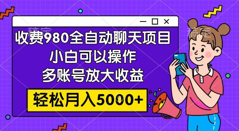 收费980的全自动聊天玩法，小白可以操作，多账号放大收益，轻松月入5000+-多米网络