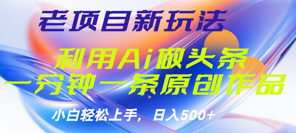 老项目新玩法，利用AI做头条掘金，1分钟一篇原创文章-多米网络