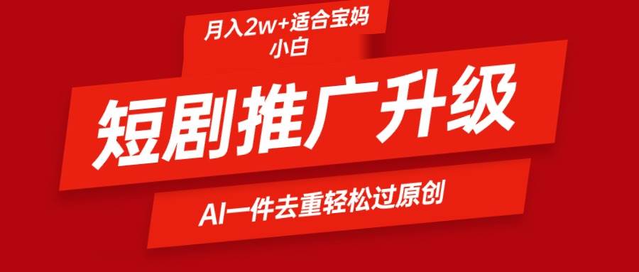 短剧推广升级新玩法，AI一键二创去重，轻松月入2w+-多米网络