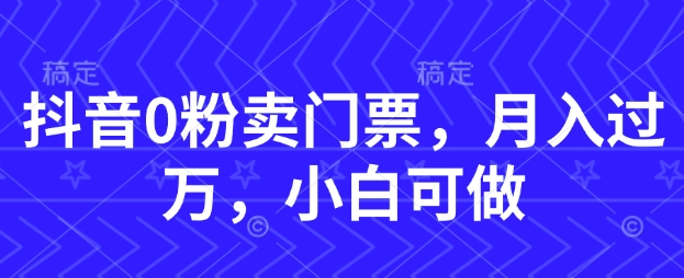 抖音0粉卖门票，月入过W，小白可做-多米网络