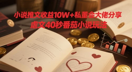 小说推文收益10W+私董会大佬分享，虐文40秒番茄小说玩法-多米网络