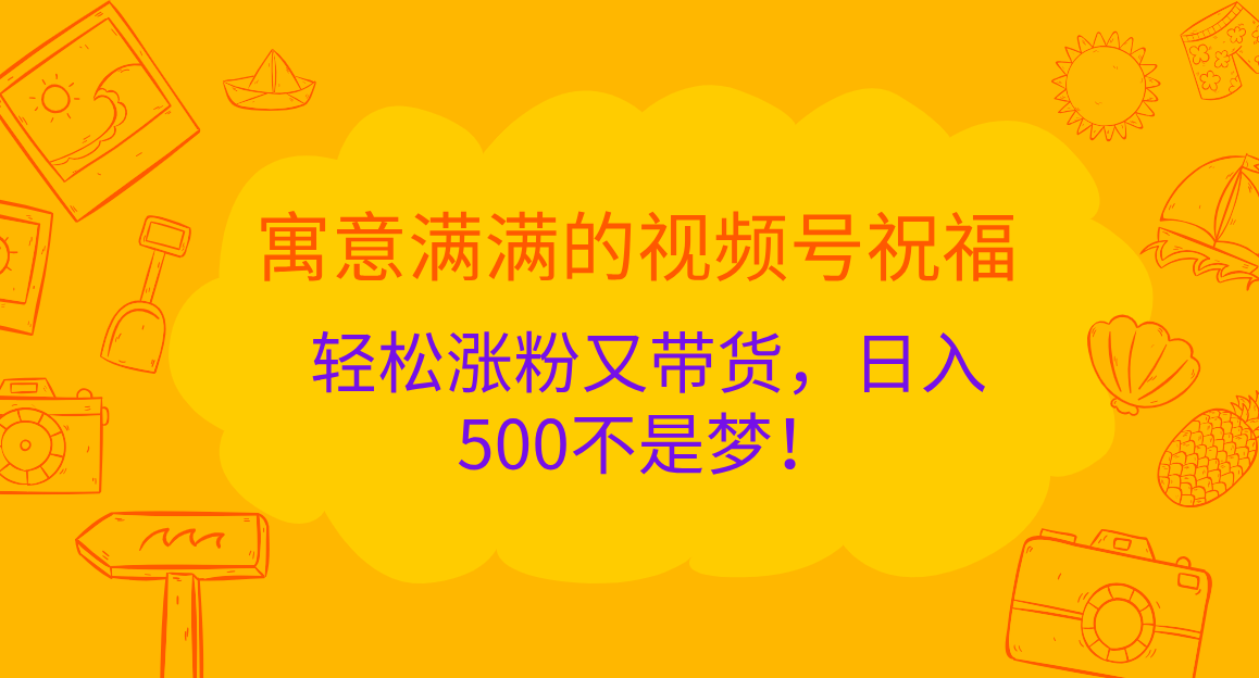 寓意满满的 视频号祝福，轻松涨粉又带货，日入500不是梦！-多米网络