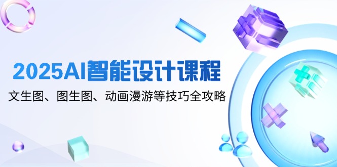 2025AI智能设计课程，文生图、图生图、动画漫游等技巧全攻略-多米网络