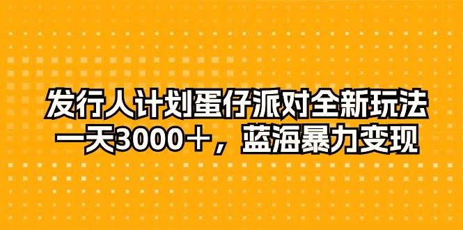 发行人计划蛋仔派对全新玩法，一天3000＋，蓝海暴力变现-多米网络