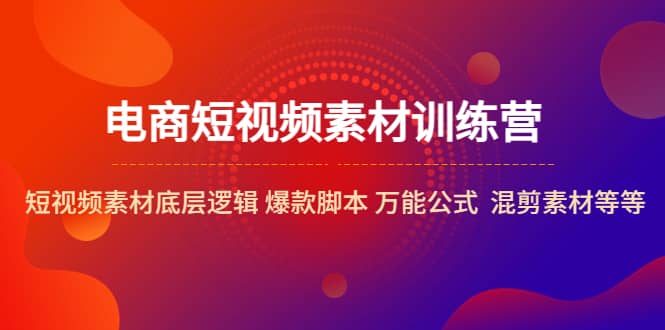 电商短视频素材训练营：短视频素材底层逻辑 爆款脚本 万能公式 混剪素材等-多米网络