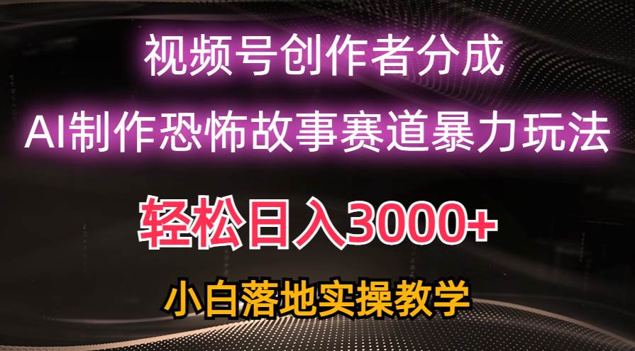 日入3000+，视频号AI恐怖故事赛道暴力玩法，轻松过原创，小白也能轻松上手-多米网络