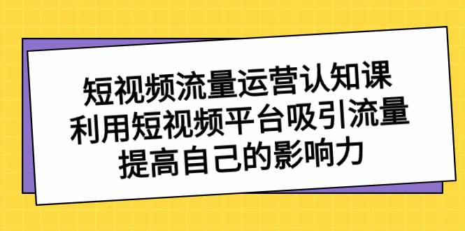 短视频流量-运营认知课，利用短视频平台吸引流量，提高自己的影响力-多米网络