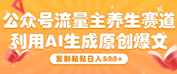 公众号流量主养生赛道，利用AI生成原创爆文，复制粘贴日入5张-多米网络