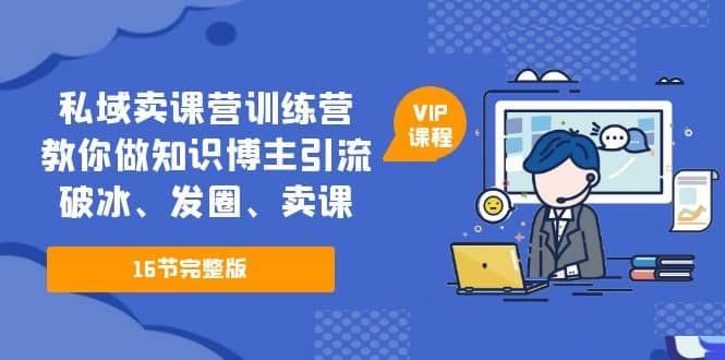 私域卖课营训练营：教你做知识博主引流、破冰、发圈、卖课（16节课完整版）-多米网络