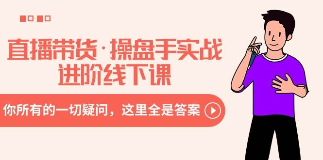 直播带货·操盘手实战进阶线下课：你所有的一切疑问，这里全是答案-多米网络